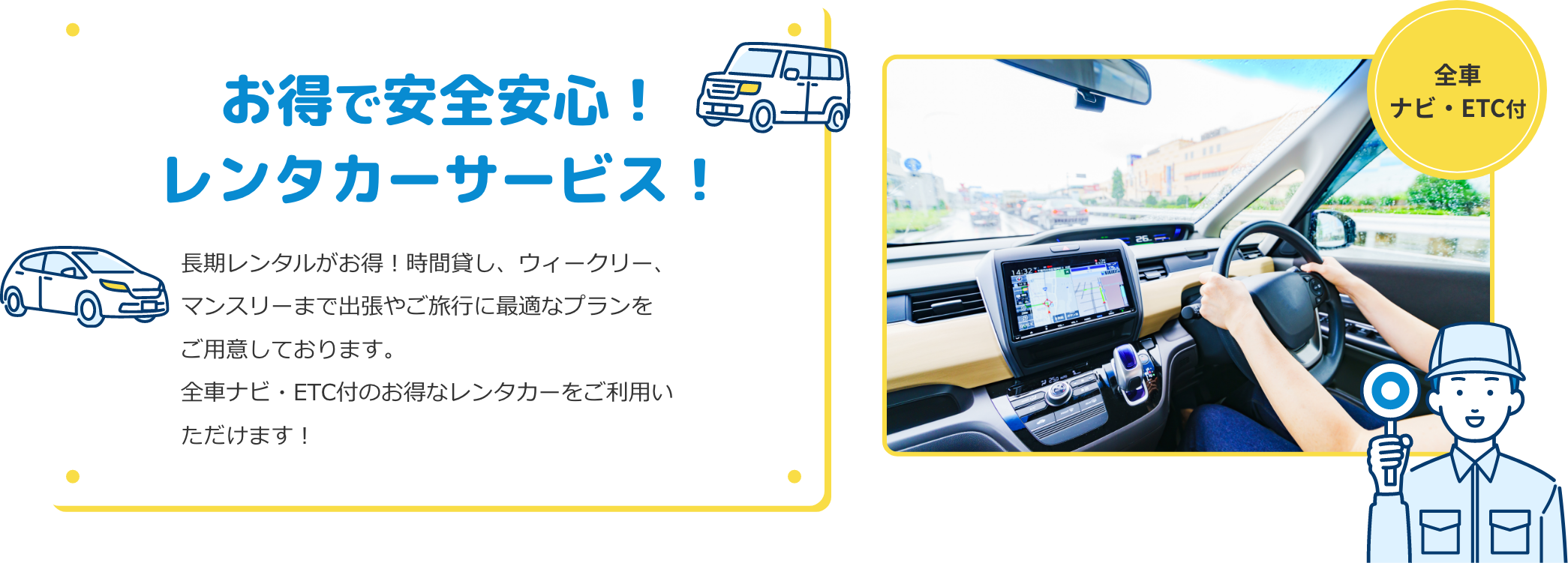 お得で安心！レンタカーサービス！長期レンタルがお得！時間貸し、ウィークリー、マンスリーまで出張やご旅行に最適なプランをご用意しております。全車ナビ・ETC付のお得なレンタカーをご利用いただけます！